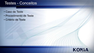 Testes - Conceitos
• Caso de Teste
• Procedimento de Teste
• Critério de Teste

 