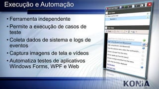 Execução e Automação
• Ferramenta independente
• Permite a execução de casos de
teste
• Coleta dados de sistema e logs de
eventos
• Captura imagens de tela e vídeos
• Automatiza testes de aplicativos
Windows Forms, WPF e Web

 