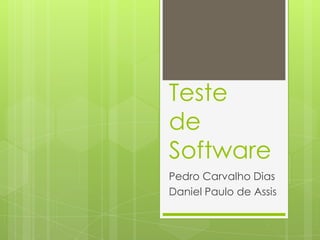 Teste
de
Software
Pedro Carvalho Dias
Daniel Paulo de Assis

 