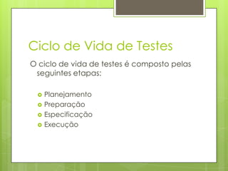 Ciclo de Vida de Testes
O ciclo de vida de testes é composto pelas
seguintes etapas:





Planejamento
Preparação
Especificação
Execução

 