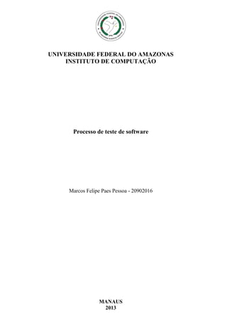 UNIVERSIDADE FEDERAL DO AMAZONAS
INSTITUTO DE COMPUTAÇÃO

Processo de teste de software

Marcos Felipe Paes Pessoa - 20902016

MANAUS
2013

 