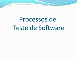 Processos de
Teste de Software
 