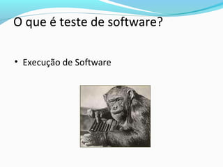 O que é teste de software?
• Execução de Software
 