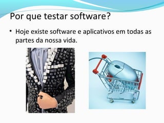 • Hoje existe software e aplicativos em todas as
partes da nossa vida.
Por que testar software?
 