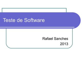 Teste de Software 
Rafael Sanches 
2013 
 