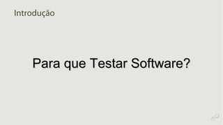 Para que Testar Software?Para que Testar Software?
Introdução
 