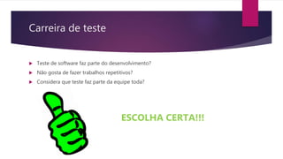 ESCOLHA CERTA!!!
Carreira de teste
 Teste de software faz parte do desenvolvimento?
 Não gosta de fazer trabalhos repetitivos?
 Considera que teste faz parte da equipe toda?
 