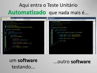 um software
testando...
Aqui entra o Teste Unitário
Automatizado que nada mais é...
...outro software
 