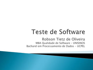Robson Tietz de Oliveira
MBA Qualidade de Software – UNISINOS
Bacharel em Processamento de Dados - UCPEL
 