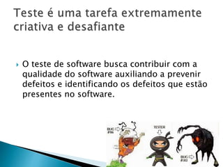  O teste de software busca contribuir com a
qualidade do software auxiliando a prevenir
defeitos e identificando os defeitos que estão
presentes no software.
 