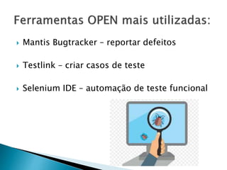  Mantis Bugtracker – reportar defeitos
 Testlink – criar casos de teste
 Selenium IDE – automação de teste funcional
 