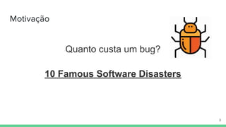 Motivação
Quanto custa um bug?
10 Famous Software Disasters
3
 