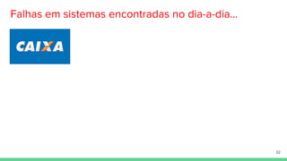 Falhas em sistemas encontradas no dia-a-dia...
32
 