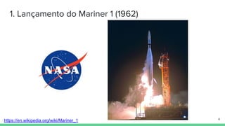 1. Lançamento do Mariner 1 (1962)
https://en.wikipedia.org/wiki/Mariner_1 4
 
