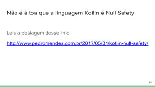 Não é à toa que a linguagem Kotlin é Null Safety
Leia a postagem desse link:
http://www.pedromendes.com.br/2017/05/31/kotlin-null-safety/
64
 