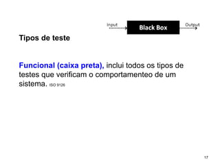 17 17
Tipos de teste
Funcional (caixa preta), inclui todos os tipos de
testes que verificam o comportamenteo de um
sistema. ISO 9126
 