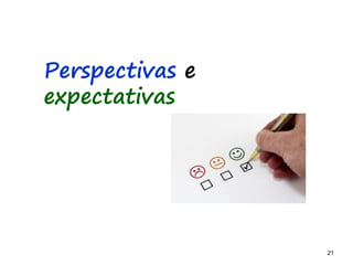 21 21
Perspectivas e
expectativas
 