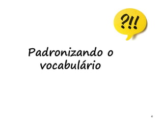 4 4
Padronizando o
vocabulário
 