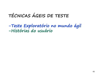 43 43
TÉCNICAS ÁGEIS DE TESTE
-Teste Exploratório no mundo ágil
-Histórias do usuário
 