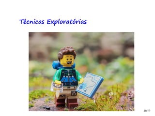 58 58 58
Técnicas Exploratórias
 