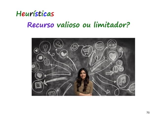70 70
Heurísticas
Recurso valioso ou limitador?
 