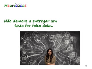72 72
Heurísticas
Não demore a entregar um
teste for falta delas.
 