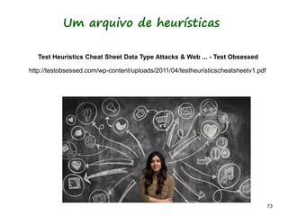 73 73
Um arquivo de heurísticas
http://testobsessed.com/wp-content/uploads/2011/04/testheuristicscheatsheetv1.pdf
Test Heuristics Cheat Sheet Data Type Attacks & Web ... - Test Obsessed
 