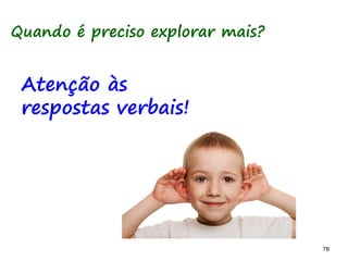 78 78
Quando é preciso explorar mais?
Atenção às
respostas verbais!
 