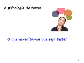 9 9
A psicologia de testes
O que acreditamos que seja teste?
 
