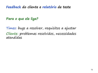 13 13
O problema mais comum não é que não chegamos à causa raiz; O problema mais comum é que nós Nem tente
Feedback do cliente e relatório de teste
Para o que ele liga?
Times: bugs a resolver, requisitos a ajustar
Cliente: problemas resolvidos, necessidades
atendidas
 