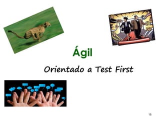 15 15
Ágil
Orientado a Test First
 