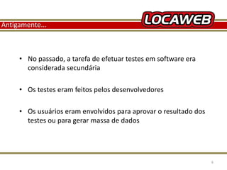 Antigamente... 
• No passado, a tarefa de efetuar testes em software era 
considerada secundária 
• Os testes eram feitos pelos desenvolvedores 
• Os usuários eram envolvidos para aprovar o resultado dos 
testes ou para gerar massa de dados 
13 September 2014 6 
 