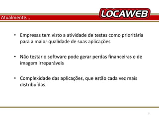 Atualmente... 
• Empresas tem visto a atividade de testes como prioritária 
para a maior qualidade de suas aplicações 
• Não testar o software pode gerar perdas financeiras e de 
imagem irreparáveis 
• Complexidade das aplicações, que estão cada vez mais 
distribuídas 
13 September 2014 7 
 