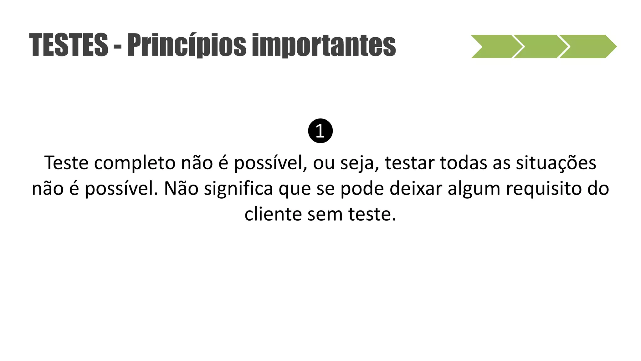 ❶
Teste completo não é possível, ou seja, testar todas as situações
não é possível. Não significa que se pode deixar algum requisito do
cliente sem teste.
TESTES - Princípios importantes
 