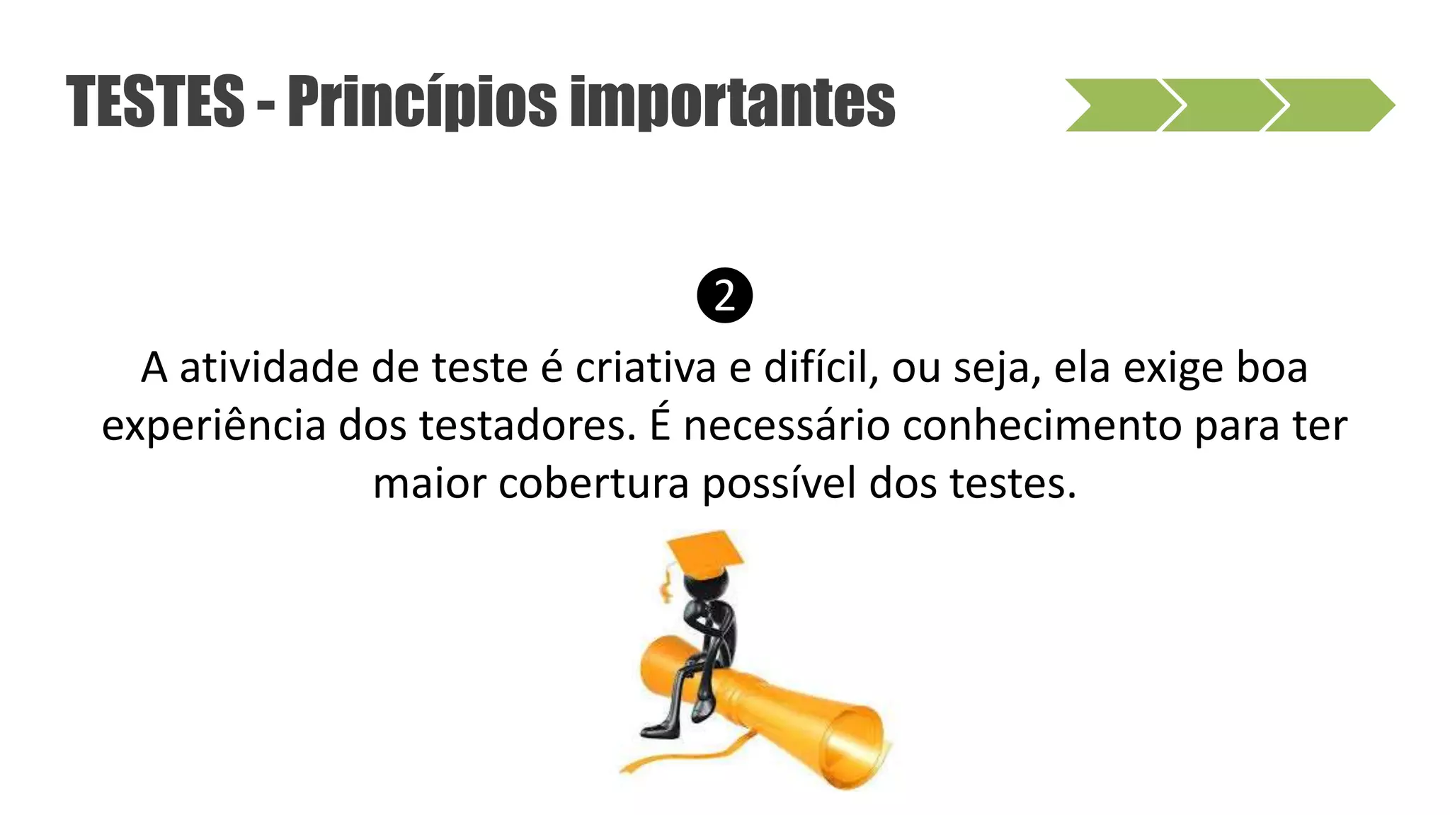 ❷
A atividade de teste é criativa e difícil, ou seja, ela exige boa
experiência dos testadores. É necessário conhecimento para ter
maior cobertura possível dos testes.
TESTES - Princípios importantes
 