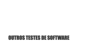 OUTROS TESTES DE SOFTWARE
 