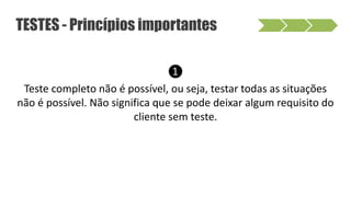 ❶
Teste completo não é possível, ou seja, testar todas as situações
não é possível. Não significa que se pode deixar algum requisito do
cliente sem teste.
TESTES - Princípios importantes
 