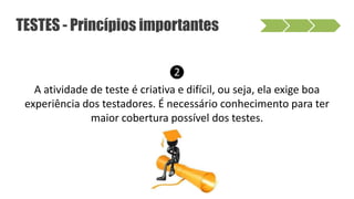 ❷
A atividade de teste é criativa e difícil, ou seja, ela exige boa
experiência dos testadores. É necessário conhecimento para ter
maior cobertura possível dos testes.
TESTES - Princípios importantes
 