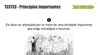 ❺
Ele deve ser planejado por se tratar de uma atividade importante
que exige estratégias e recursos.
TESTES - Princípios importantes
 