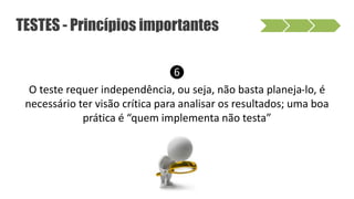 ❻
O teste requer independência, ou seja, não basta planeja-lo, é
necessário ter visão crítica para analisar os resultados; uma boa
prática é “quem implementa não testa”
TESTES - Princípios importantes
 