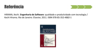 Referência
HIRAMA, Kechi. Engenharia de Software: qualidade e produtividade com tecnologia /
Kechi Hirama. Rio de Janeiro: Elsevier, 2011. ISBN 978-85-352-4882-1
 