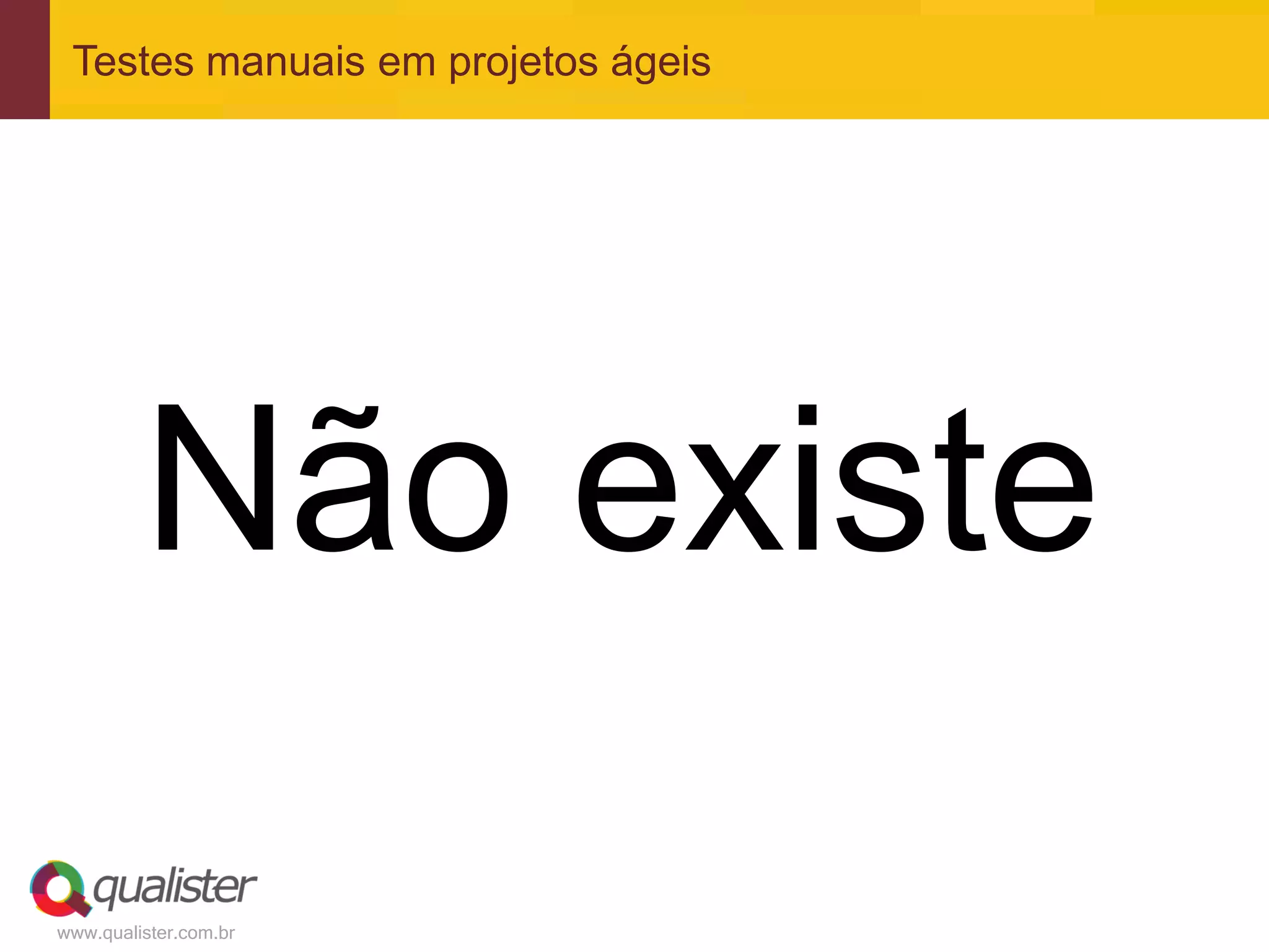 Testes manuais em projetos ágeis




         Não existe
www.qualister.com.br
 