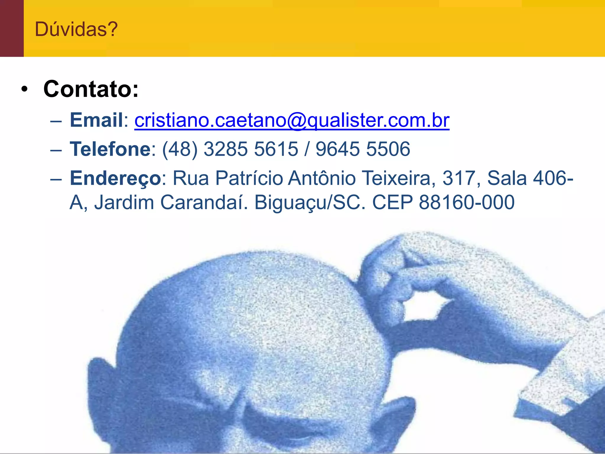 Dúvidas?


• Contato:
     – Email: cristiano.caetano@qualister.com.br
     – Telefone: (48) 3285 5615 / 9645 5506
     – Endereço: Rua Patrício Antônio Teixeira, 317, Sala 406-
       A, Jardim Carandaí. Biguaçu/SC. CEP 88160-000




www.qualister.com.br
 