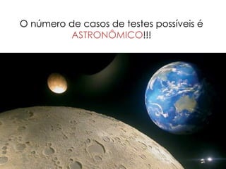 10
O número de casos de testes possíveis é
ASTRONÔMICO!!!
 