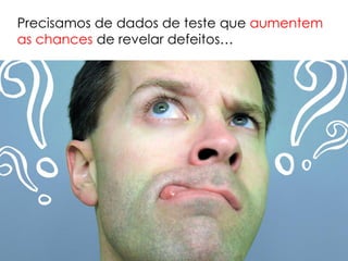 Precisamos de dados de teste que aumentem
as chances de revelar defeitos…
 