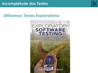 Incompletude dos Testes
Utilizamos: Testes Exploratórios
 