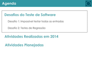 Agenda
Desafios do Teste de Software
Atividades Realizadas em 2014
Atividades Planejadas
Desafio 1: Impossível testar todas as entradas
Desafio 2: Testes de Regressão
 