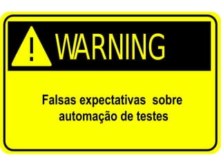 Falsas expectativas sobre
automação de testes
 