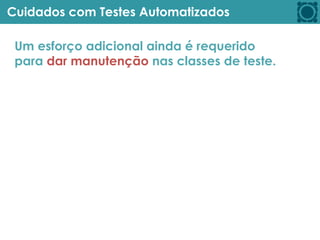 Cuidados com Testes Automatizados
Um esforço adicional ainda é requerido
para dar manutenção nas classes de teste.
 