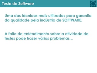 Teste de Software
Uma das técnicas mais utilizadas para garantia
da qualidade pela indústria de SOFTWARE.
A falta de entendimento sobre a atividade de
testes pode trazer vários problemas...
 